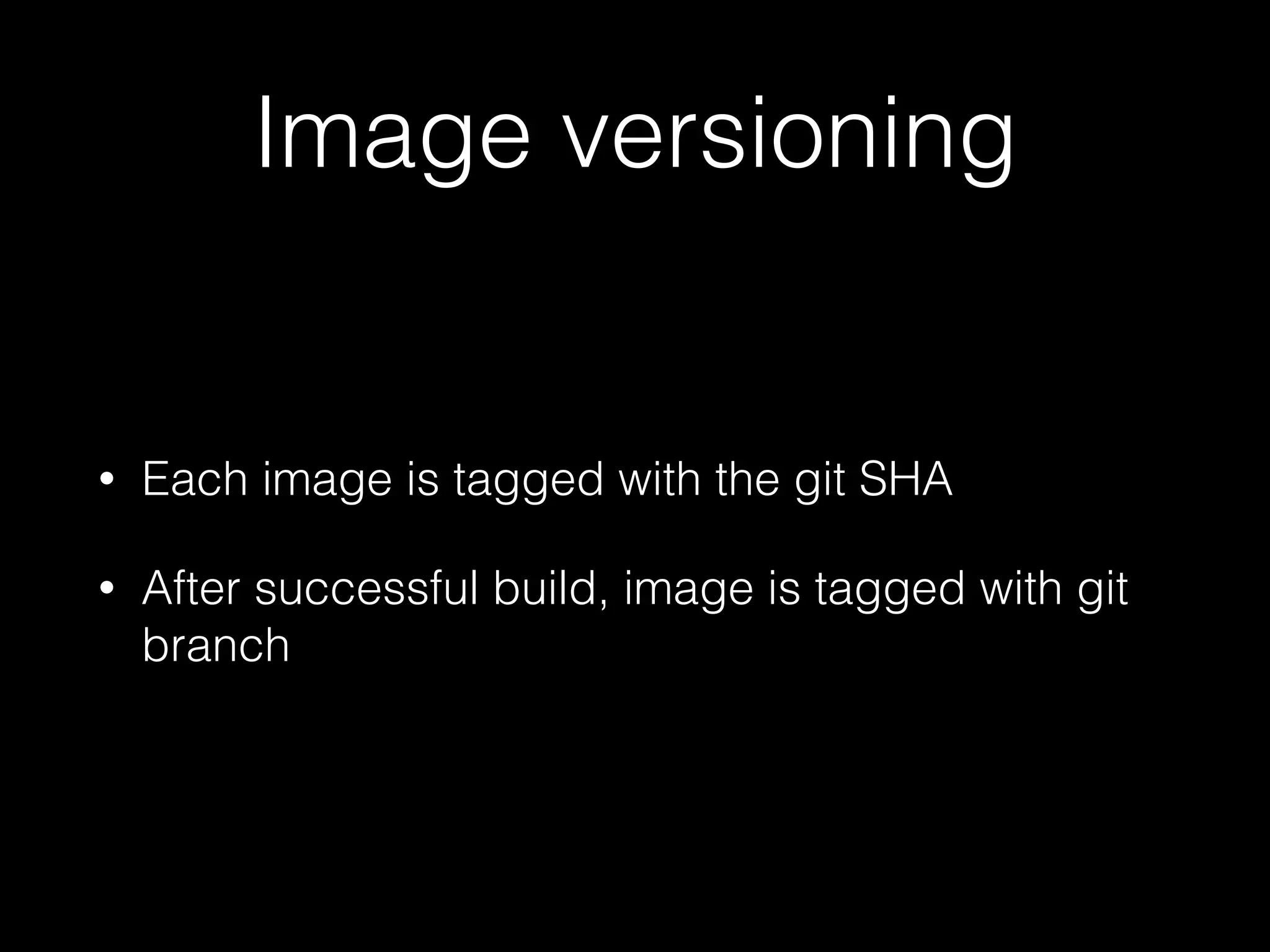 Image versioning
• Each image is tagged with the git SHA
• After successful build, image is tagged with git
branch
 