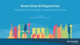 Smart-Data Erfolgsstories
Von Massenkommunikation zu Hyper-Segmentierung
Bengt Behn
Industry Director Sociomantic Labs
 