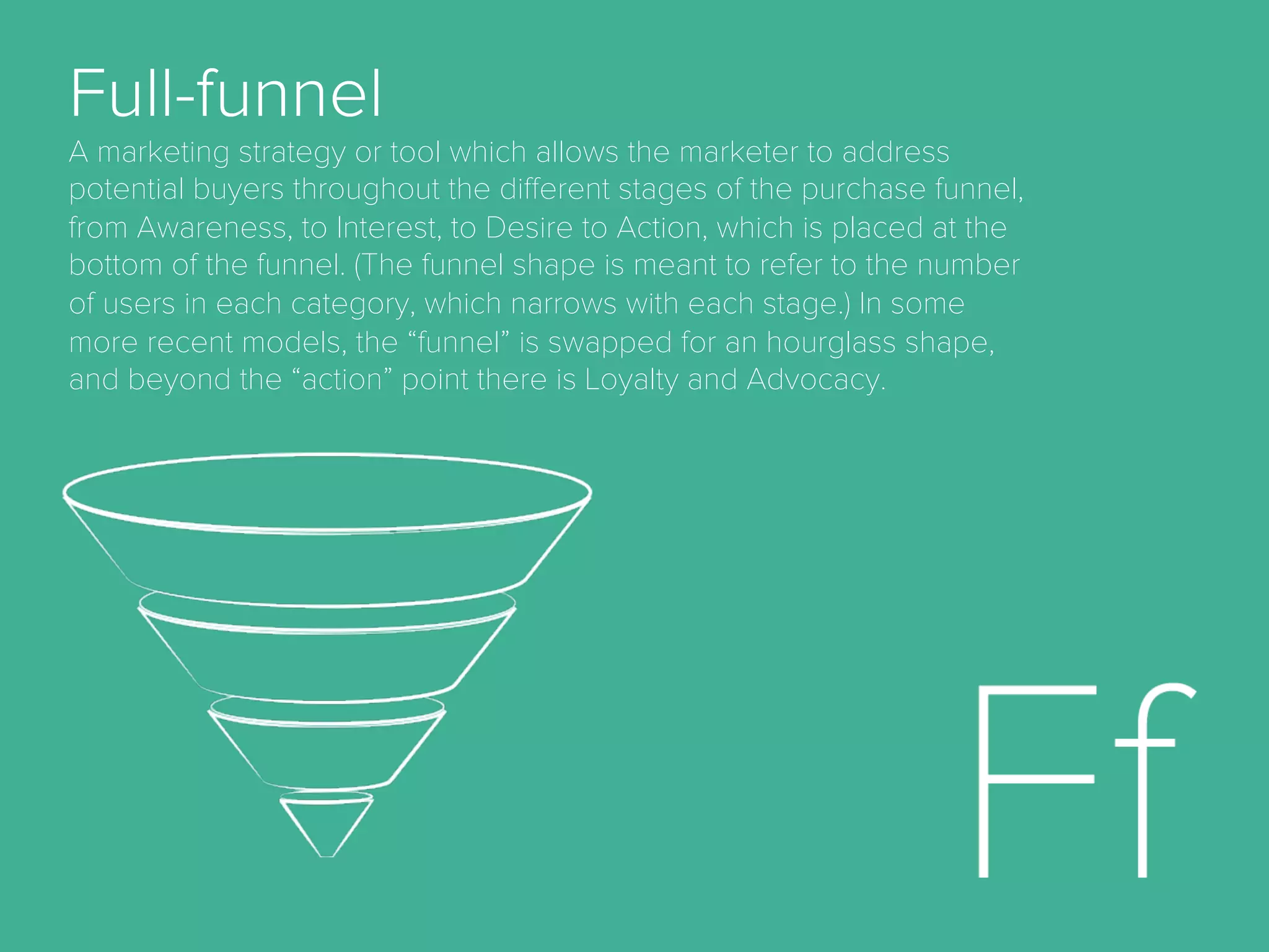 AdSpace.
the area of a website or Web page dedicated to online
advertisements.
Advocacy.
the sixth (last) stage of full funnel marketing model
when a customer becomes brand advocate and
convinces other to purchase product.
Aquisition.
the act of getting new customers.
Bid.
a form of advertising on the World Wide Web delivered
by an ad server. This form of online advertising entails
embedding an advertisement into a web page. It is
intended to attract traﬃc to a website by linking to the
website of the advertiser.
Cookie
Small piece of data sent from a website that is stored
in a user's web browser while the user is browsing that
website.
Cost Per Action (CPA)
A pricing model for online advertising in which the
advertiser pays only for the completion of a speciﬁed
action, such as the completion of a lead form (contact
request, newsletter sign up, registration etc.), double
opt-in or purchase. Even when the pricing model for a
campaign is not CPA, a CPA target may set to measure
performance.
 