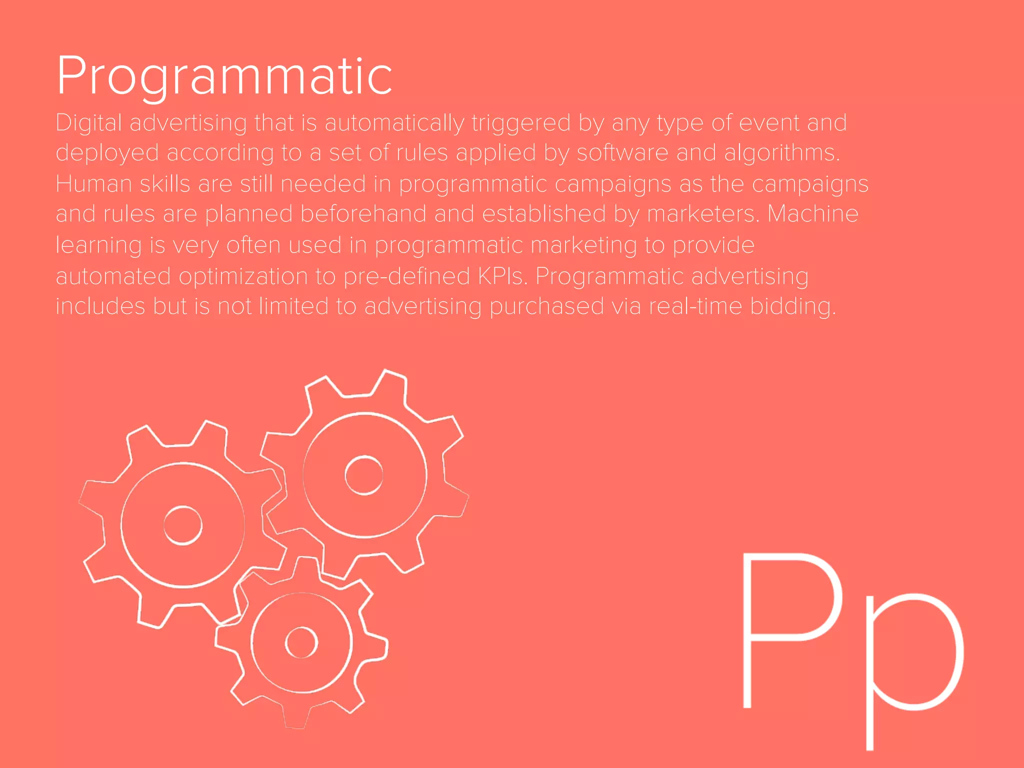 In-App Advertising
Any advertising that is seen inside of a mobile application
(“app”) as opposed to a mobile web browser.
Interest
Second stage of the full-funnel marketing model, after
Awareness and before Desire, when a potential customer
has become more interested in a brand.
 