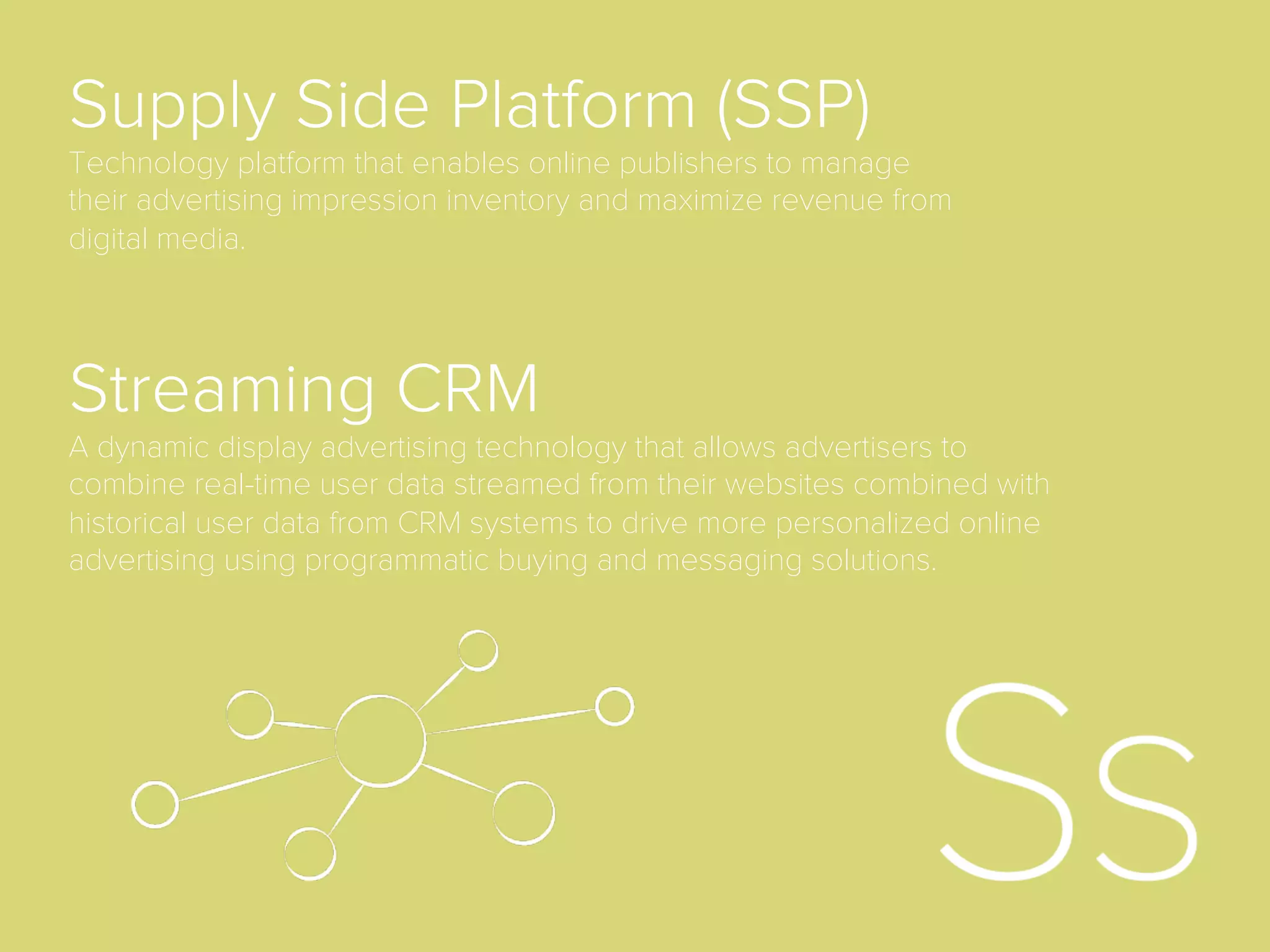 Negative Retargeting
In a retargeting campaign, this is the practice of moving a user
into a new segment after conversion so that s/he will either not
be targeted any longer, not be targeted for a given period, or
be targeted with ads that do not display the same items or
services already purchased.
Native Advertising
For brand advertisers, native refers to creative that matches the
look and feel of a publisher’s content, in order to create
advertising that is less disruptive to the overall content
experience. The most prominent digital example is Facebook’s
Newsfeed advertising.
 