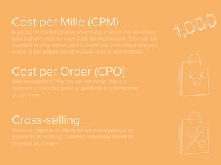 Banner Ad
Form of advertising on the World Wide Web delivered by an ad server.
This form of online advertising entails embedding an image-based
advertisement into a web page. It is intended to attract traﬃc to a
website by linking to the website of the advertiser.
 