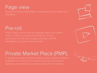 JavaScript
An object-oriented computer programming language commonly
used to create interactive eﬀects within web browsers. In digital
advertising it is often used to create and implement tracking
codes for websites.
 