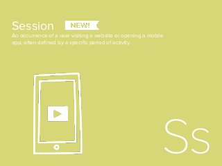 Session
An occurrence of a user visiting a website or opening a mobile
app, often deﬁned by a speciﬁc period of activity.
 