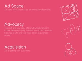 Ad Fraud
Any type of illegal activity of online advertising including non-human
traﬃc, malware that redirects users to third party websites or multiple
ads placed on top of each other so that advertisers are charged for ad
placements that are never even visible to website visitors. Ad fraud is a
growing problem in the online advertising industry and organizations
like the Interactive Advertising Bureau (IAB) are working hard to reduce
the amount of ad fraud in the industry.
 