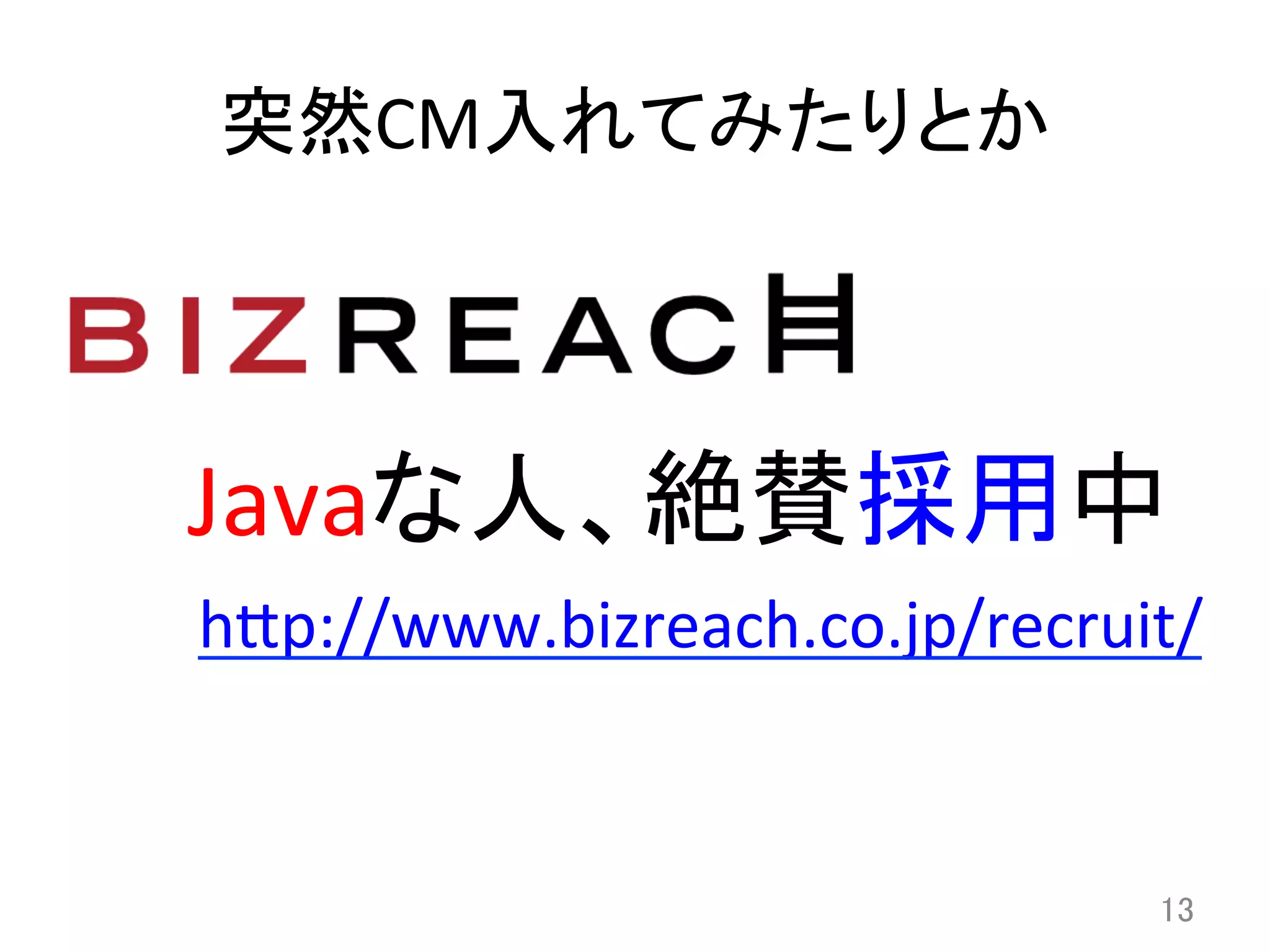 突然CM入れてみたりとか	
13	
Javaな人、絶賛採用中	
h8p://www.bizreach.co.jp/recruit/	
  
 