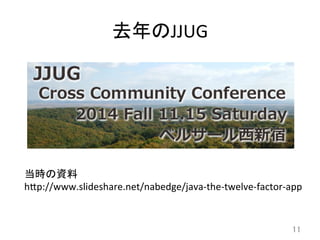 去年のJJUG	
11	
当時の資料	
  
h8p://www.slideshare.net/nabedge/java-­‐the-­‐twelve-­‐factor-­‐app	
 