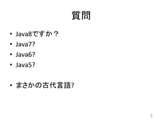 質問	
•  Java8ですか？	
  
•  Java7?	
  
•  Java6?	
  
•  Java5?	
  
•  まさかの古代言語?	
3	
 