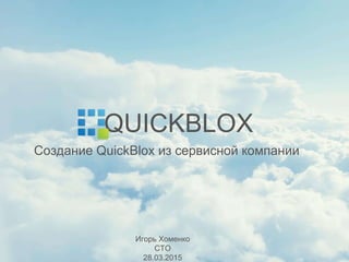 Создание QuickBlox из сервисной компании
QUICKBLOX
Игорь Хоменко
CTO
28.03.2015
 