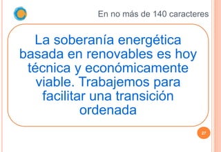En no más de 140 caracteres
27
La soberanía energética
basada en renovables es hoy
técnica y económicamente
viable. Trabaj...
