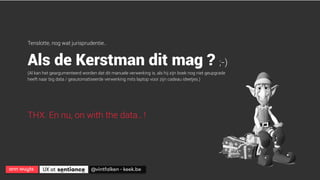 ann wuyts
 UX at 
 @vintfalken - keek.be
Tenslotte, nog wat jurisprudentie..
Als de Kerstman dit mag ? ;-)
(Al kan het geargumenteerd worden dat dit manuele verwerking is, als hij zijn boek nog niet geupgrade
heeft naar big data / geautomatiseerde verwerking mits laptop voor zijn cadeau ideetjes.)
THX. En nu, on with the data.. !
 