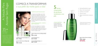 24 25
ቤ Tónico Ecollagen 200 ml.
30139 €19,00
ባ Gel/Espuma de Limpeza Ecollagen 200 ml.
30141 €19,00
ቢ Sérum Lifting e Corretor de Rugas Ecollagen
30 ml.
30030 €37,00
ብ Creme de Dia Corretor de Rugas Light
50 ml.
30028 €34,00
ቦ Creme de Olhos Ecollagen 15 ml.
26687 €23,00
Sérum de Noite Perfector Ecollagen
30 ml.
26690 €37,00
€19,95
COMECE ATRANSFORMAR
a sua pele da noite para o dia!
Realça o brilho natural da pele1)
Uniformiza o tom de pele2)
2)
Testado durante 4 semanas em 56 mulheres
1)
Testado clinicamente durante 12 semanas, em
31 mulheres a usar o Creme de Dia, o Creme de
Noite e o Sérum em conjunto
Minimiza os poros2)
Enquanto dorme, a sua pele é
reparada, mas há um aumento
da perda de água – causando
o enfraquecimento da barreira
de proteção da pele. Esta é
a oportunidade perfeita para
introduzir os cuidados de
rosto com ingredientes ativos
como os da gama Ecollagen.
Os cuidados de noite Ecollagen usam extratos
de Células-TroncoVegetais para reparar a pele
enquanto descansa, estimulando a produção de
colagénio para preencher as rugas.Acorda com pele
revigorada e nutrida. A mistura de hidroxiácidos
utilizada no Sérum de Noite Perfector atua nas
diversas camadas celulares para células cutâneas
renovadas e saudáveis. Como resultado, a pele ﬁca
mais radiante.
35+Para todos os
tipos de pele
Melhora instantaneamente a textura da
pele2)
Reduz signiﬁcativamente as rugas1)
5formas
comprovadas
de aperfeiçoar
visivelmente a sua
pele
ATIVADOR DE JUVENTUDE ECOLLAGEN
As Células-TroncoVegetais são um verdadeiro
fenómeno da Natureza. Elas são as células mais
preciosas de uma planta e dão vida a todas as
outras células vegetais. Inﬁnitamente renováveis, elas
têm agora benefícios comprovados na proteção e
estímulo do colagénio da pele.
“CÉLULAS-TRONCOVEGETAIS – IMORTAIS E
NUNCA ENVELHECEM”
CUIDADOSDOROSTOwww.oriﬂame.pt
24 25
Complexo Triple Perfect
O poder esfoliante da
Mistura de Hidroxiácidos
aperfeiçoa a pele e ajuda
a diminuir o aparecimento
das rugas.
ቢ
ባ ቤ
ብ
ቦ
ASoluçãoPara
AcordarSemRugas
 