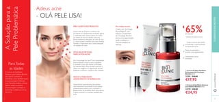 3534
65%de redução1)
1)
Avaliação clínica após 8 semanas
Reduz as borbulhas e
previne o seu aparecimento
Visivelmente menos
borbulhas
Limpa os poros, atua contra
as borbulhas e ajuda a atenuar
as marcas pós-acne.
ባ Creme de Dia/Noite Antiacne
para Adultos Bioclinic 30 ml.
23770 €40,00
€24,95
ቢ Creme de Olhos Dia/Noite
Estimulante de Circulação
Bioclinic 15 ml.
23381 €30,00
€17,95
www.oriﬂame.ptCUIDADOSDOROSTO
PARA QUEM É ESTE PRODUTO?
ATUA NA ACNE E NAS
MARCAS PÓS-ACNE?
Desenvolvido especialmente para adultos,
este tratamento concentrado é uma solução
poderosa para reduzir a acne e prevenir o
aparecimento de borbulhas.Além disso, atenua
e ajuda a prevenir as cicatrizes causadas pela
acne.
Se tem mais de 20 anos e continua a ter
persistente ou repetidamente borbulhas ligeiras
a moderadas, este creme é para si.As razões
por detrás da acne em adultos varia, mas
fatores ambientais, alterações do estilo de vida
e o stress podem contribuir para esta condição.
Também é importante usar a rotina adequada
de cuidados do rosto.
Sim.A tecnologia No Spot™ tem propriedades
antimicrobianas e limpa os poros, ajudando
a combater a acne que resulta na formação
de cicatrizes.Além disso, também promove a
síntese de colagénio e a regeneração da pele,
ajudando a melhorar a aparência das cicatrizes.
O Creme de Dia/Noite
Antiacne para Adultos Bioclinic
não apenas combate as
borbulhas, como também ajuda
à sua prevenção.A fórmula
com Centelha Asiática e Ácido
Salícico reduz os pontos
brancos/negros, combate as
borbulhas e esbate as marcas
pós-acne.
REDUZ AVISIBILIDADE/
APARECIMENTO DE BORBULHAS
ParaTodas
as Idades
ASoluçãoparaa
PeleProblemática
Para bolsas escuras
Criado com tecnologia
Micro-Bright™ com
Haloxyl, o Acelerador
de Circulação Bioclinic
atenua esta pigmentação,
ajuda a melhorar a
microcirculação e as
olheiras.
3534
ቢ
ባ
Adeus acne
- OLÁ PELE LISA!
 