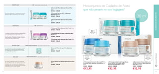 42 4343
ቤ Creme de Noite Optimals Skin Youth 50 ml.
25203 €28,00
ባ Creme de Dia com SPF 10 Optimals Skin
Youth 50 ml.
25200 €28,00
+30 SKINYOUTH
Por vezes, é preferível resolver um problema
do que disfarçá-lo. Por isso, deixe que Even Out
reduza as suas manchas escuras causadas pela
exposição aos raios UV, oferecendo-lhe uma tez
uniforme, da qual se pode orgulhar.
para todos os tipos de peleMANCHAS ESCURAS
Creme de Dia com SPF20 Optimals Even Out
50 ml.
25206 €28,00
ቢ Creme de Olhos Optimals Skin Youth 15 ml.
25265 €20,00
ቤ Creme de Noite Optimals Smooth Out
50 ml.
25204 €28,00
ባ Creme de Dia com SPF 10 Optimals
Smooth Out 50 ml.
25205 €28,00
ቢ Creme de Olhos Optimals Smooth Out
15 ml.
25266 €20,00
para todos os tipos de pele40+
Creme de Olhos Ver para Crer Optimals
15 ml.
25264 €23,00
para todos os tipos de pelePARATODASAS IDADES
Os nossos olhos revelam muito acerca de quem
somos e como nos sentimos, especialmente
de manhã. Por isso, desperte-os com o creme
revigoranteVer para Crer.
ቤ Miniconjunto Creme de Dia com
SPF 20 e Creme de Noite Optimals
Even Out 2 x 15 ml.
31027 €20,00
€12,95
ባ Miniconjunto Optimals Oxigen Boost
Creme de Dia + Creme de Noite
para pele normal/mista 2 x 15 ml.
31028 €20,00
€12,95
Miniconjuntos de Cuidados de Rosto
que não pesam na sua bagagem!
40+Todos os tipos
de pele
Pele normal/
mista
SMOOTH OUT
SKINYOUTH
VER PARA CRER
EVEN OUT
ቢ Miniconjunto Creme de Dia com SPF10 e
Creme de Noite Optimals Smooth Out 2 x
15 ml.
31025 €20,00
€12,95
30 ml
CUIDADOSDOROSTOwww.oriﬂame.pt
43
Todos os tipos
de pele
ቢ
ባ ቤ
ቢ
ባ ቤ
ቢ
ባ ቤ
Combata os primeiros sinais de envelhecimento
com Optimals SkinYouth, formulado para
diminuir a pele baça, linhas ﬁnas, vermelhidão e
poros dilatados – ajudando a atrasar um pouco
mais os sinais de envelhecimento.
Devolva a elasticidade e ﬂexibilidade à sua pele,
atenue as rugas e sinta-se bem com a sua tez.
TODAS AS
IDADES
TODAS AS
IDADES
 