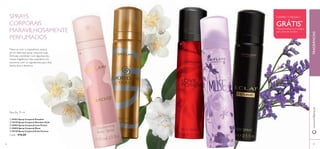 ቢ 24353 Spray Corporal Paradise
ባ 24170 Spray Corporal Giordani Gold
ቤ 30593 Spray Corporal Love Potion
ብ 25042 Spray Corporal Muse
ቦ 30130 Spray Corporal Eclat Femme
Cada: €10,00
COMPRE 1 E RECEBA 1
GRÁTIS*
*Deverá indicar os 2 códigos
que pretende receber
Mime-se com o maravilhoso aroma
de um delicioso spray corporal cujas
fórmulas combinam com algumas das
nossas fragrâncias mais populares, em
harmonia com os ingredientes para ﬁcar
fresca, seca e feminina.
4746
FRAGRÂNCIAS
47
www.oriﬂame.pt
ቢ
ባ ቤ
ብ
ቦ
Para Ela, 75 ml
SPRAYS
CORPORAIS
MARAVILHOSAMENTE
PERFUMADOS
 