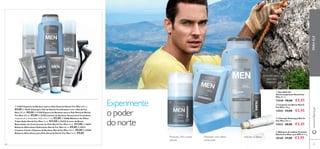 68 69
ባ Limpeza em Barra North
For Men 100 g.
15543 €4,00 €2,95
ቤ Champô Anticaspa North
For Men 250 ml.
15537 €8,00 €5,45
ብ Bálsamo de Lábios Protetor
North For Men com SPF 6 4.5 g.
20160 €7,00 €3,95
ቢ Deo Roll-On
Antitranspirante North For
Men 50 ml.
15548 €8,00 €5,95
ቢ 14652 Espuma de Barbear para a Pele Sensível North For Men 200 ml.
€9,00 ባ 15539 Champô e Gel de Duche Fortiﬁcante 2 em 1 North For
Men 250 ml. €8,00 ቤ 17358 Espuma de Barbear para a Pele Normal North
For Men 200 ml. €9,00 ብ 23782 Lâmina de Barbear Descartável Coolshave
Conjunto de 2. Dimensões: 12,8 x 4,5 x 2 cm. €5,00 ቦ 16686 Bálsamo de Olhos
Tripla Ação North For Men 15 ml. €14,00 ቧ 22425 Creme de Rosto
Retardador do Crescimento do Pelo North For Men 50 ml. €17,00 ቨ 14654
Bálsamo Aftershave Hidratante North For Men 50 ml. €9,00 ቩ 24912
Limpeza Facial e Espuma de Barbear North for Men 150 ml. €9,00 ቪ 24468
Bálsamo Aftershave para Pele Sensível North For Men 50 ml. €9,00
Experimente
o poder
do norte
PARAELEwww.oriﬂame.pt
ቢ
ባ
ቤ
ብ
ቦ
ቧ ቨ
ቩ
ቪ
Proteção 24H contra
odores
Hidrata os lábiosSabonete com efeito
refrescante
ቢ
ቤ
ብ
69
Champô suave
para uso
frequente
ባ
 