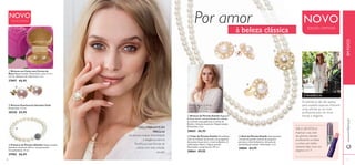 8 9
ቤ Anel de Pérolas Estelle Anel ajustável
com pérola grande rodeada de pequenas
pérolas e cristal da Boémia. Imitação de
pérola Níquel testado. Dimensões: 2 cm.
28066 €4,95
ቢ Brincos de Pérolas Estelle Elegantes
brincos cluster com grande pérola rodeada
por pérolas mais pequenas e cristais da
Boémia. Imitação de pérola. Níquel testado.
Dimensões: 2 cm.
28065 €6,95
DICA DE ESTILO:
Acentue o seu look
de glamour discreto
enaltecendo os lábios
e unhas com brilho
atraente.Veja mais nas
páginas 6 e 7!
Por amor
ÉTENDÊNCIA
PERSONALIZÁVEL:
Este colar versátil pode ser
usado de várias formas
ባ Colar de Pérolas Estelle Maravilhoso
colar de imitação de pérolas com pregadeira
destacável de pérolas e cristal da Boémia. A
soﬁsticação clássica. Níquel testado.
Dimensões: comprimento 107 cm.
28064 €9,95
As pérolas já não são apenas
para ocasiões especiais.Adicione
umas pérolas ao seu look
proﬁssional para um visual
trendy e elegante.
DESLUMBRANTE EM
PÉROLAS
As pérolas exalam feminilidade
e elegância natural.
Escolha as suas formas de
usá-las com esta coleção
versátil.
ቤ Pulseira de Pérolas Giftable Níquel testado.
Diâmetro da pérola: 0,8 cm. Comprimento/
Circunferência: 17 cm.
27983 €6,95
ቢ Brincos em Caixa com Forma de
Rosa Níquel testado. Dimensões: caixa 4 x 4 x
4,5 cm; diâmetro de cada brinco 1 cm.
27897 €6,95
ባ Brincos Pearlescent Giordani Gold
Dimensões: 1,2 cm.
28320 €5,95
à beleza clássica
8 9
EMFOCOwww.oriﬂame.pt
EDIÇÃO LIMITADA
NOVOEDIÇÃO LIMITADA
NOVO
ቢ
ባ
ቤ
ቢ
ባ
ቤ
 