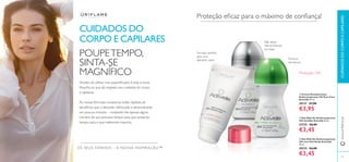98 99
ቢ
ባ
ቤ
ቢ Creme Desodorizante
Antitranspirante 24h Pure Care
Activelle 50 ml.
30137 €7,00
€3,95
ቤ Deo Roll-On Antitranspirante
24h com Chá Verde Activelle
50 ml.
30332 €6,00
€3,45
ባ Deo Roll-On Antitranspirante
24h Invisible Activelle 50 ml.
23725 €6,00
€3,45
OS SEUS SONHOS – A NOSSA INSPIRAÇÃO™
Proteção eﬁcaz para o máximo de conﬁança!
Não deixa
marcas brancas
na roupa
Formato perfeito
para uma
aplicação suave
Proteção 24h
Frescura
duradoura
CUIDADOS DO
CORPO E CAPILARES
POUPETEMPO,
SINTA-SE
MAGNÍFICO
Simples de utilizar mas supereﬁcazes: é esta a nossa
ﬁlosoﬁa no que diz respeito aos cuidados do corpo
e capilares.
As nossas fórmulas inovadoras estão repletas de
benefícios que o deixarão refrescado e deslumbrante
em poucos minutos – roubando-lhe apenas alguns
minutos do seu precioso tempo para que possa ter
tempo para o que realmente importa.
CUIDADOSDOCORPOECAPILARESwww.oriﬂame.pt
 