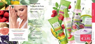 126 127126 127
Hidratante
com um
maravilhoso
aroma
Suaviza e
protege
Hidratação
duradoura!
Um spray
suavizante que
nutre e hidrate
Revigora e
refresca a
pele
JOJOBA E MANGA
HORTELÃ E FRAMBOESA
LAVANDA E FIGOS
O Óleo Essencial de Lavanda suaviza, enquanto
os Extratos de Figo nutrem e hidratam a pele.
O Óleo de Jojoba suaviza, enquanto a Manteiga
de Manga, rica em antioxidantes, hidrata.
A Hortelã estimula, refresca e
hidrata, enquanto a Framboesa
energiza e protege a pele.
Revigore as mãos e corpo com
esta gama de cremes de
hidratação profunda
Revigorante
frescura da fruta
para pele seca e
sem vida
ቢ 23401 Creme de Mãos para Pele
Sensível com Jojoba e Manga Nature
Secrets
ባ 23400 Creme de Mãos com Hortelã
Energizante e Framboesa Nature
Secrets
Cada: €7,00
ቤ 23958 Spray Corporal com Hortelã
Energizante e Framboesa Nature
Secrets
ብ 23959 Spray Corporal com Lavanda
Relaxante e Figos Nature Secrets
Cada: €9,00
Nature Secrets
CADA
€ 3,95
www.oriﬂame.ptPROMOÇÕES
126 127
ቢ
ባ
ቤ
ብ
ቦ
ቦ 23411 Creme de Mãos e Corpo com
Lavanda Relaxante e Figos Nature
Secrets
Cada: €8,00
75 ml
200 ml
150 ml
 