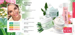132 133133
ALOÉVERA
HIDRATANTE
ROSA
SELVAGEM
NUTRITIVA
TODASAS
IDADES
PELE OLEOSA
TODASAS
IDADES
PELE NORMAL E MISTA
TODASAS
IDADES
PELE SENSÍVEL
PELE SECA
TODASAS
IDADES
ባ Loção Facial com Tea Tree Love Nature
50 ml.
30124 €13,00
ቢ Gel/Creme com Aloé Vera Love Nature
50 ml.
30127 €13,00
ቤ Creme de Rosto com Camomila Love
Nature 50 ml.
30157 €13,00
ብ Óleo Facial com Rosa Selvagem Love
Nature 25 ml.
30164 €10,00
TEATREE
Loção facial
matiﬁcante não
gordurosa
Gel/Creme leve que
equilibra a hidratação
da pele
CAMOMILA CALMANTE
Creme facial
suave e calmante
Amar, nutrir
e proteger
Delícias suaves e hidratantes para
todos os tipos de pele
Pele aveludada e
suave ao toque,
sem resíduos de
oleosidade
www.oriﬂame.pt
€ 5,95
CADA
PROMOÇÕES
132 133
ቢ
ባ
ቤ
ብ
 
