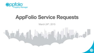 1 2015 © AppFolio, Inc. Confidential.
AppFolio Service Requests
March 24th, 2015
 