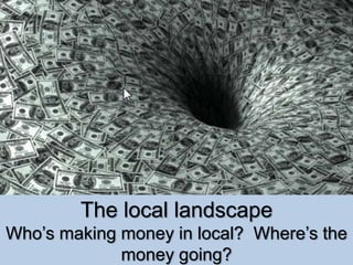 The local landscape
Who’s making money in local? Where’s the
money going?
 
