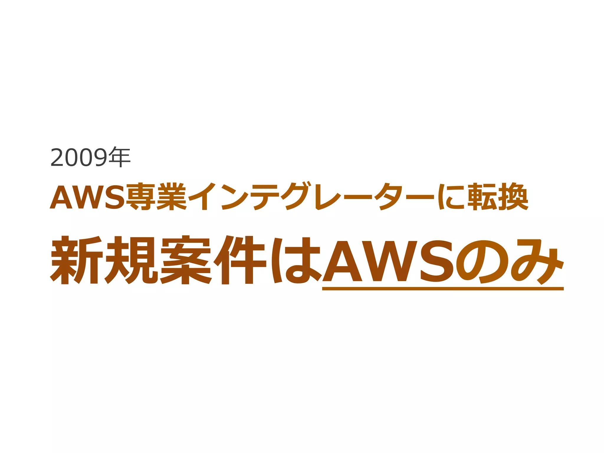 2009年年
AWS専業インテグレーターに転換
新規案件はAWSのみ
 