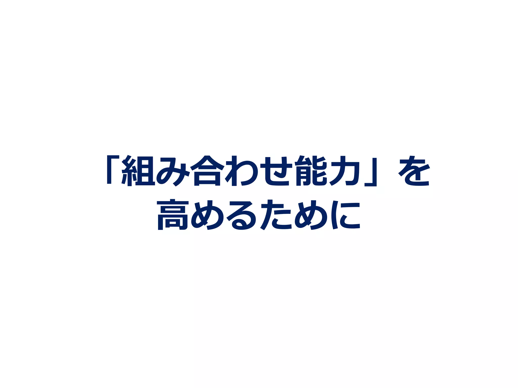 「組み合わせ能⼒力力」を
⾼高めるために
 