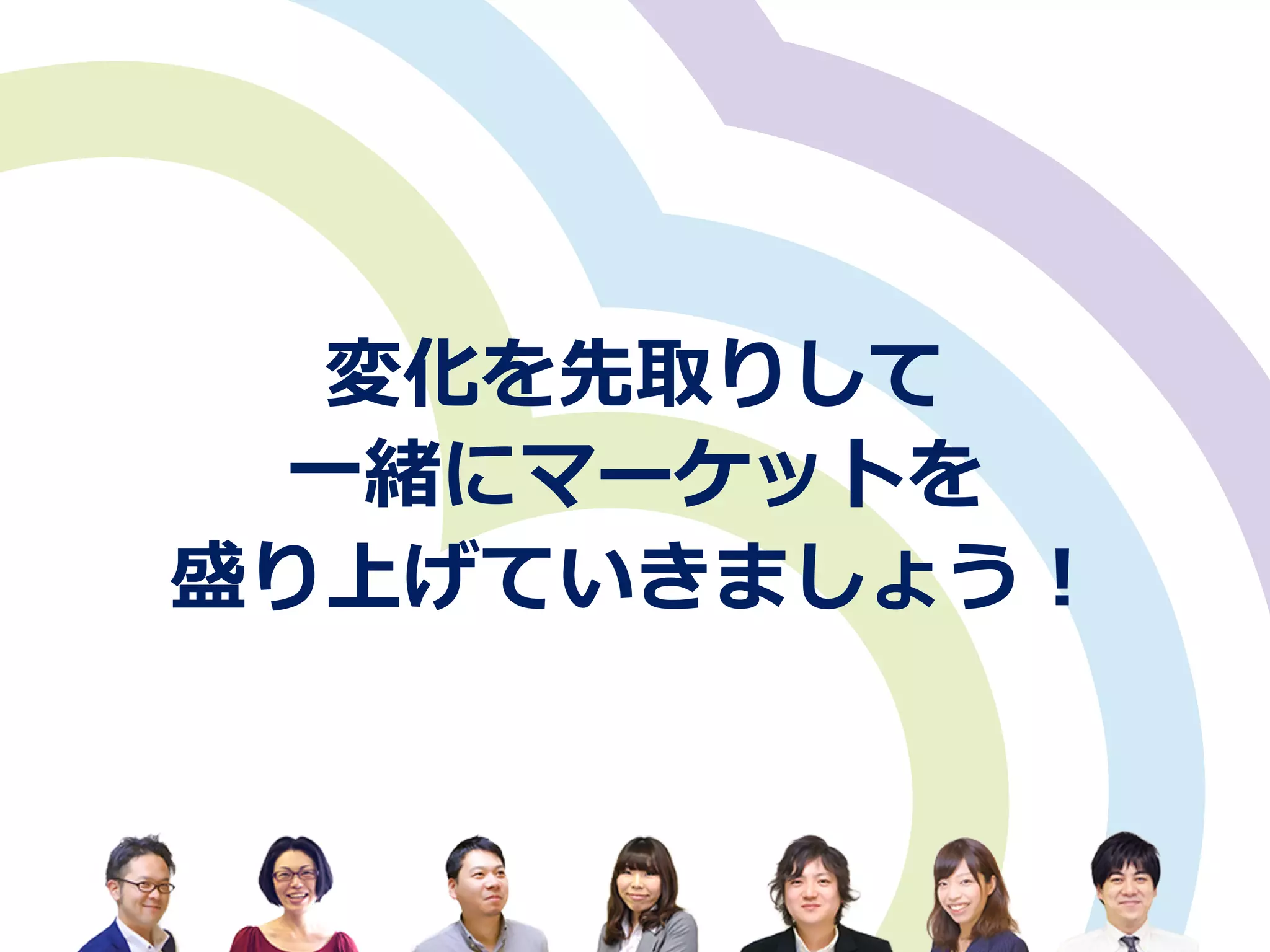 変化を先取りして
⼀一緒にマーケットを
盛り上げていきましょう！
 