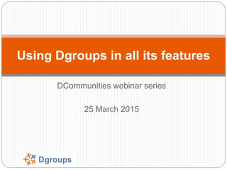 DCommunities webinar series
25 March 2015
Using Dgroups in all its features
 