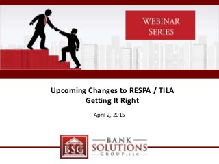 Upcoming Changes to RESPA / TILA
Getting It Right
April 2, 2015
 