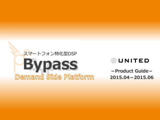 スマートフォン特化型DSP
Bypass －Product Guide－
2015.04－2015.06
 