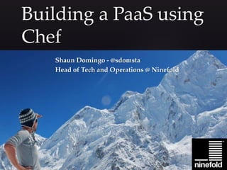 {
Building a PaaS using
Chef
Shaun Domingo - @sdomsta
Head of Tech and Operations @ Ninefold
 