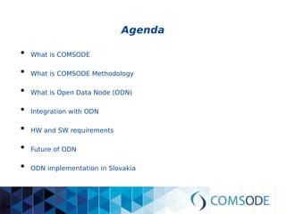 Agenda
●
What is COMSODE
●
What is COMSODE Methodology
●
What is Open Data Node (ODN)
●
Integration with ODN
●
HW and SW requirements
●
Future of ODN
 