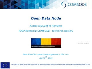 The COMSODE project has received funding from the Seventh Framework Programme of the European Union in the grant agreement number 611358.
Open Data Node
Platform and Methodology
Peter Hanečák <peter.hanecak@eea.sk>, EEA s.r.o.
May, 2015
 