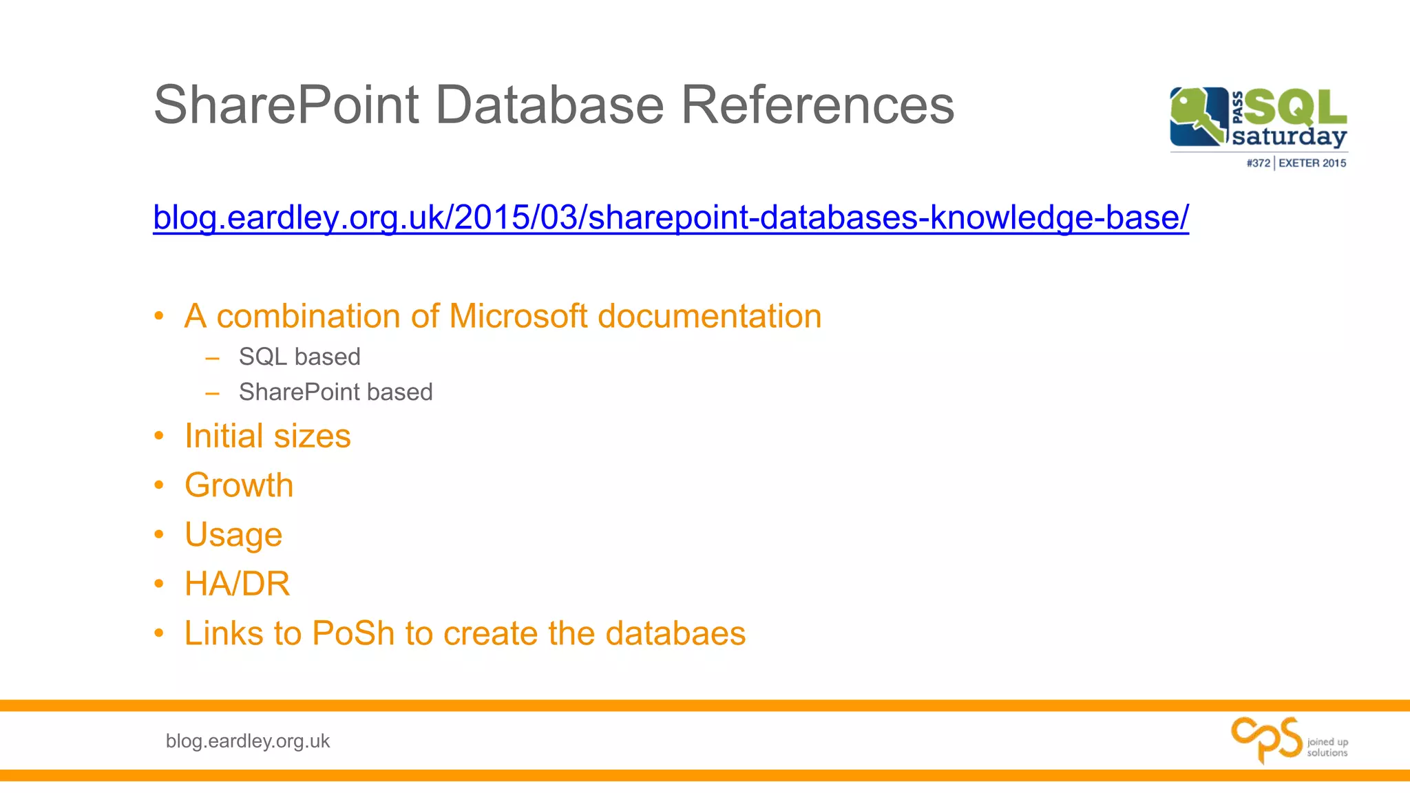 blog.eardley.org.uk
SharePoint Database References
blog.eardley.org.uk/2015/03/sharepoint-databases-knowledge-base/
• A combination of Microsoft documentation
– SQL based
– SharePoint based
• Initial sizes
• Growth
• Usage
• HA/DR
• Links to PoSh to create the databaes
 