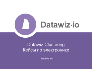 Datawiz Clustering
Кейсы по электронике
Datawiz Inc.
 