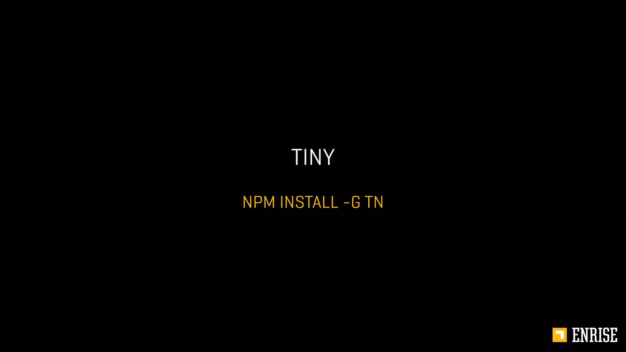 NPM INSTALL -G TN
TINY
 