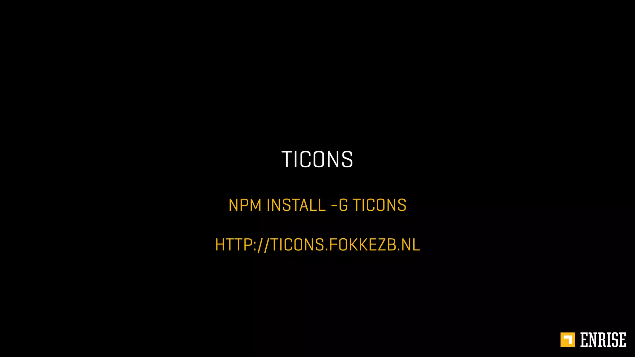 NPM INSTALL -G TICONS
TICONS
HTTP://TICONS.FOKKEZB.NL
 