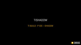 TI BUILD -P IOS —SHADOW
TISHADOW
 