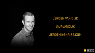 JEROEN VAN DIJK
@JRVANDIJK
JEROEN@ENRISE.COM
 