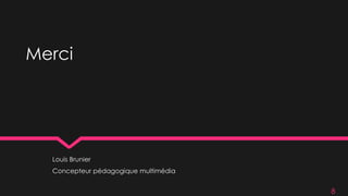 Merci
Louis Brunier
Concepteur pédagogique multimédia
8
 