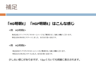 補足
「HG明朝E」 「HGP明朝E」はこんな感じ
<例 HG明朝E>
<例 HG明朝E>
少し太い感じがありますが、12pxくらいでも綺麗に表示されます。
 