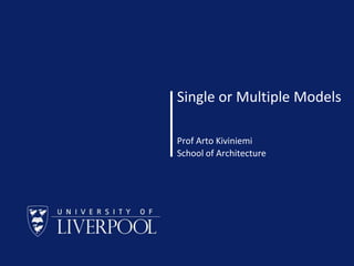 School of Architecture © Prof Arto Kiviniemi 2015
Single or Multiple Models
Prof Arto Kiviniemi
School of Architecture
 