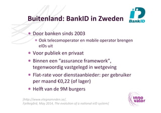 Buitenland:	
  BankID	
  in	
  Zweden	
  
  Door	
  banken	
  sinds	
  2003	
  
 Ook	
  telecomoperator	
  en	
  mobile	
 ...