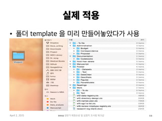 실제 적용
•  폴더 template 을 미리 만들어놓았다가 사용
April 2, 2015 2015 상반기 퇴원손상 및 심정지 조사팀 워크샵 11
 