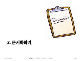 2. 문서화하기
April 2, 2015 2015 상반기 퇴원손상 및 심정지 조사팀 워크샵 12
 