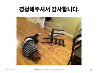 경청해주셔서 감사합니다.
April 2, 2015 2015 상반기 퇴원손상 및 심정지 조사팀 워크샵 39
 