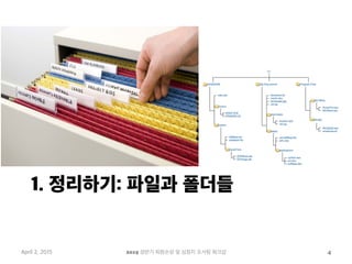 1. 정리하기: 파일과 폴더들
April 2, 2015 2015 상반기 퇴원손상 및 심정지 조사팀 워크샵 4
 