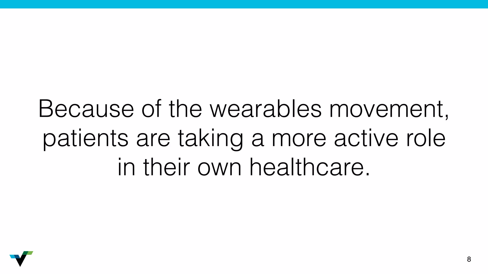 Because of the wearables movement,
patients are taking a more active role
in their own healthcare.
8